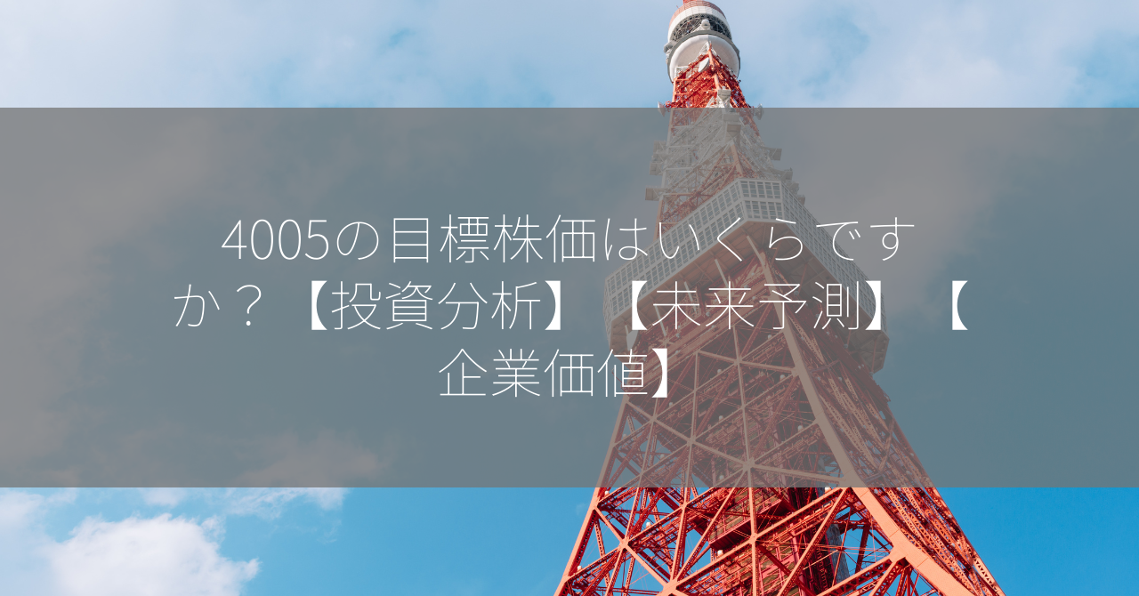 4005の目標株価はいくらですか？【投資分析】【未来予測】【企業価値】