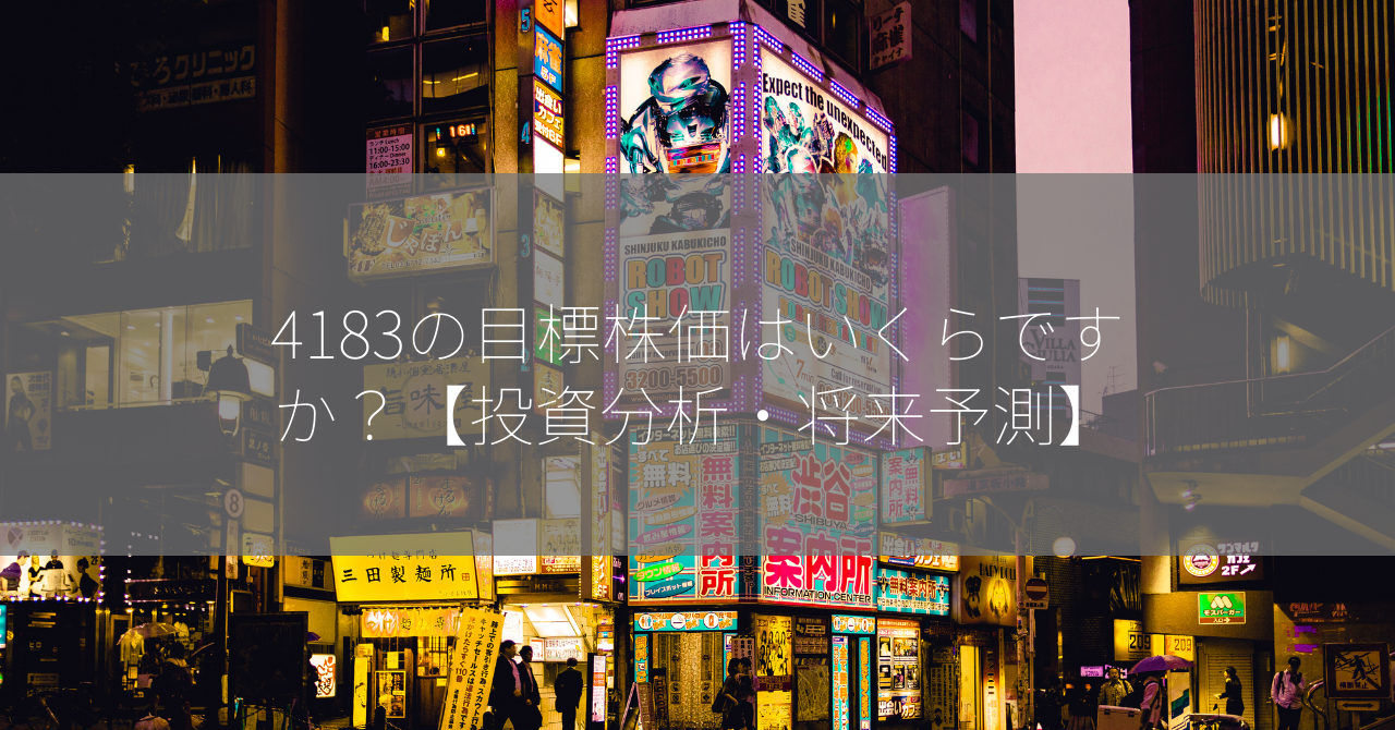 4183の目標株価はいくらですか？【投資分析・将来予測】