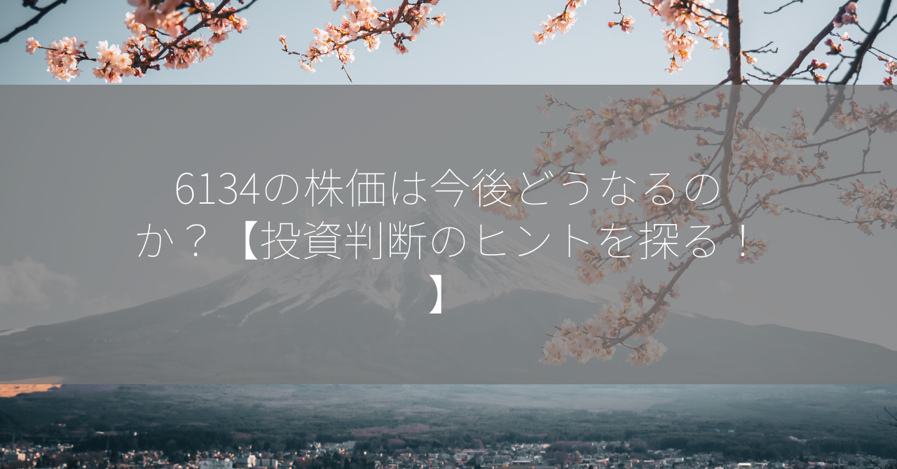 6134の株価は今後どうなるのか？【投資判断のヒントを探る！】